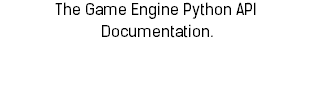 The Game Engine Python API Documentation.